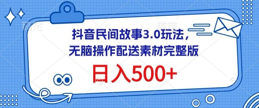 抖音民间故事3.0玩法,无脑操作,日入500+配送素材完整版【揭秘】-佳佳云创网
