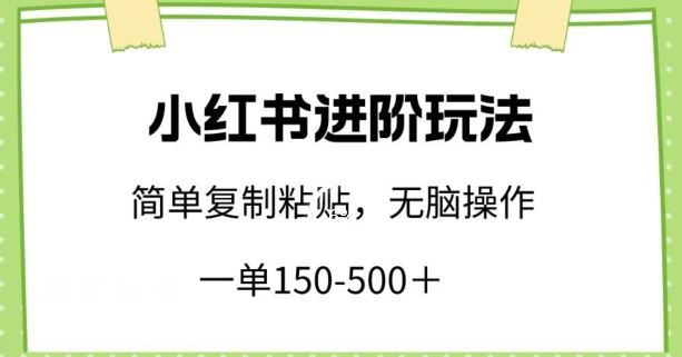 小红书进阶玩法,一单150-500+,简单复制粘贴,小白也能轻松上手【揭秘】-佳佳云创网