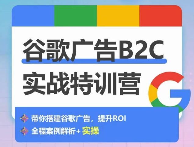 谷歌广告B2C实战特训营,500+谷歌账户总结经验,实战演示如何从0-1搭建广告账户-佳佳云创网