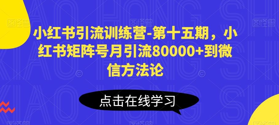 小红书引流训练营-第十五期,小红书矩阵号月引流80000+到微信方法论-佳佳云创网