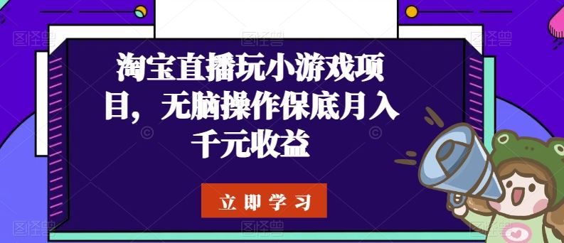 淘宝直播玩小游戏项目,无脑操作保底月入千元收益-佳佳云创网