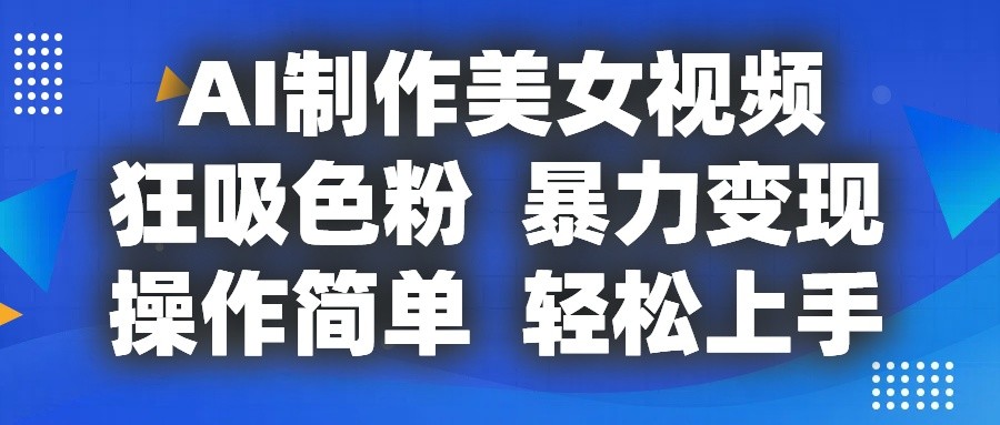 AI制作美女视频,狂吸色粉,暴力变现,操作简单,小白也能轻松上手-佳佳云创网