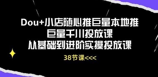 Dou+小店随心推巨量本地推巨量千川投放课从基础到进阶实操投放课-佳佳云创网