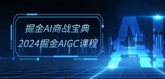 掘金AI商战宝典-系统班:2024掘金AIGC课程(30节视频课)-佳佳云创网