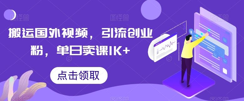 搬运国外视频,引流创业粉,单日卖课1K+【揭秘】-佳佳云创网