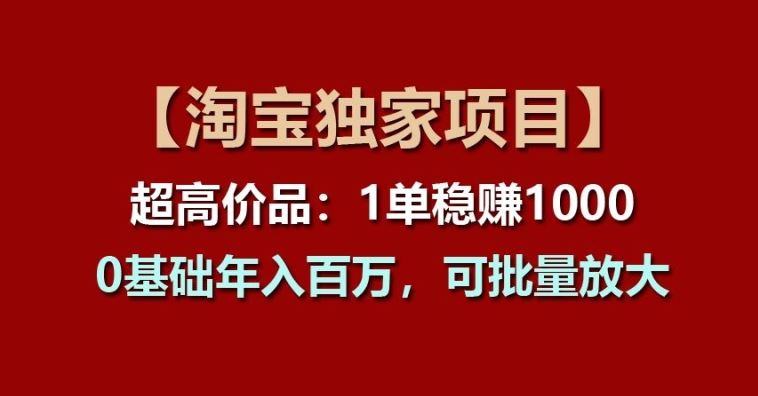 【淘宝独家项目】超高价品:1单稳赚1k多,0基础年入百W,可批量放大【揭秘】-佳佳云创网