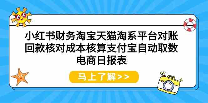(9628期)小红书财务淘宝天猫淘系平台对账回款核对成本核算支付宝自动取数电商日报表-佳佳云创网