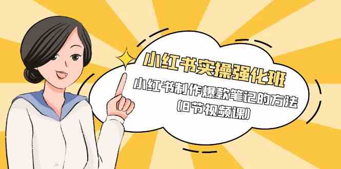 (9755期)小红书实操强化班,小红书制作爆款笔记的方法(8节视频课)-佳佳云创网