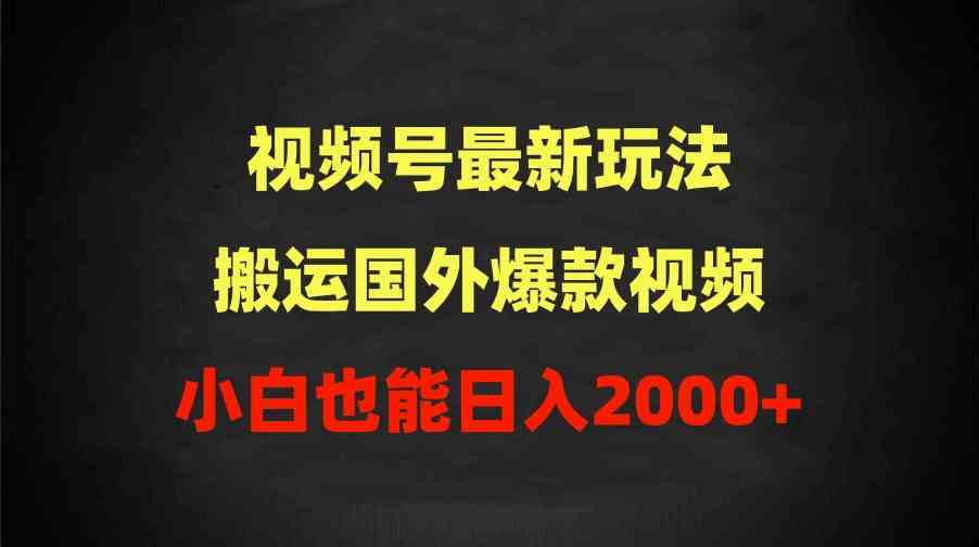 (9796期)2024视频号最新玩法,搬运国外爆款视频,100%过原创,小白也能日入2000+-佳佳云创网