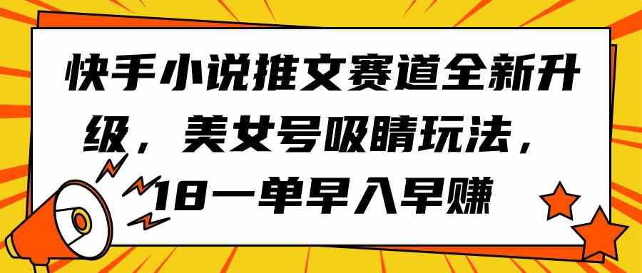 (9776期)快手小说推文赛道全新升级,美女号吸睛玩法,18一单早入早赚-佳佳云创网