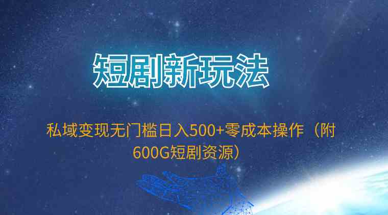 (9894期)短剧新玩法,私域变现无门槛日入500+零成本操作(附600G短剧资源)-佳佳云创网