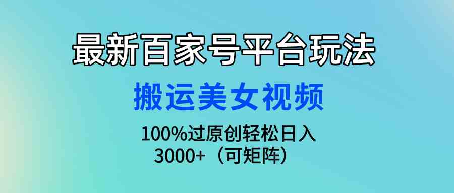 (9852期)最新百家号平台玩法,搬运美女视频100%过原创大揭秘,轻松日入3000+(可…-佳佳云创网