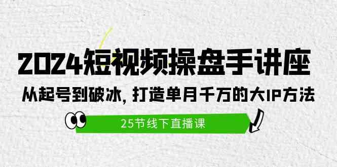 (9970期)2024短视频操盘手讲座:从起号到破冰,打造单月千万的大IP方法(25节)-佳佳云创网