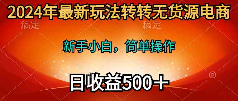 (10003期)2024年最新玩法转转无货源电商,新手小白 简单操作,长期稳定 日收入500+-佳佳云创网