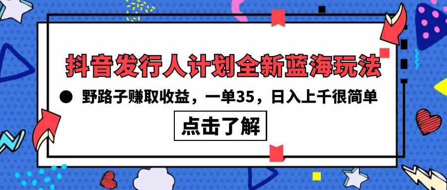 (10067期)抖音发行人计划全新蓝海玩法,野路子赚取收益,一单35,日入上千很简单!-佳佳云创网