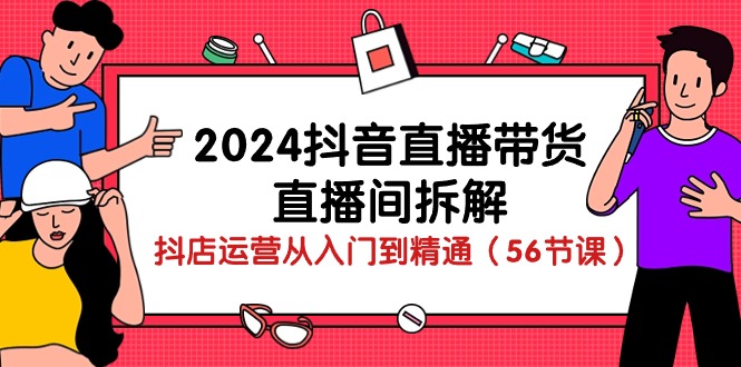 (10288期)2024抖音直播带货-直播间拆解:抖店运营从入门到精通(56节课)-佳佳云创网