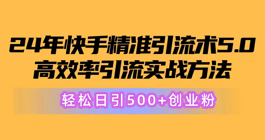 (10894期)24年快手精准引流术5.0,高效率引流实战方法,轻松日引500+创业粉-佳佳云创网