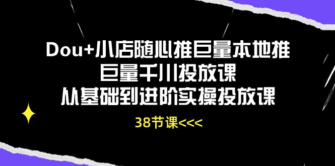 (10852期)Dou+小店随心推巨量本地推巨量千川投放课从基础到进阶实操投放课(38节)-佳佳云创网