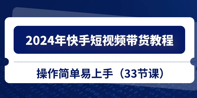(10834期)2024年快手短视频带货教程,操作简单易上手(33节课)-佳佳云创网