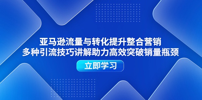(11335期)亚马逊流量与转化提升整合营销,多种引流技巧讲解助力高效突破销量瓶颈-佳佳云创网