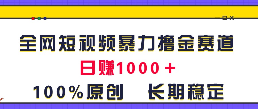 (11341期)全网短视频暴力撸金赛道,日入1000+!原创玩法,长期稳定-佳佳云创网