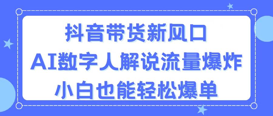 (11401期)抖音带货新风口,AI数字人解说,流量爆炸,小白也能轻松爆单-佳佳云创网