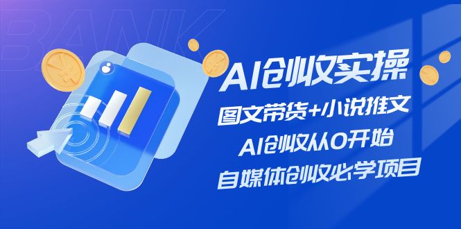 (11638期)AI创收实操—图文带货+小说推文,AI创收从0开始,自媒体创收必学项目-佳佳云创网