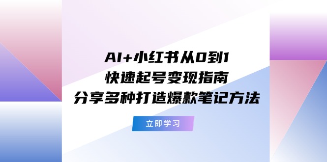 (11717期)AI+小红书从0到1快速起号变现指南:分享多种打造爆款笔记方法-佳佳云创网