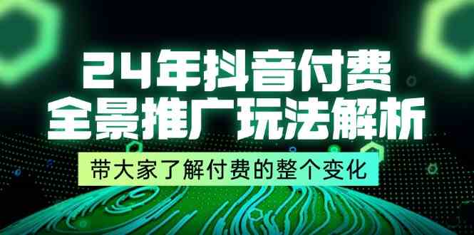 24年抖音付费全景推广玩法解析,带大家了解付费的整个变化 (9节课)-佳佳云创网