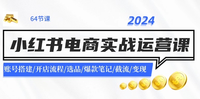 (11827期)2024小红书电商实战运营课:账号搭建/开店流程/选品/爆款笔记/截流/变现-佳佳云创网
