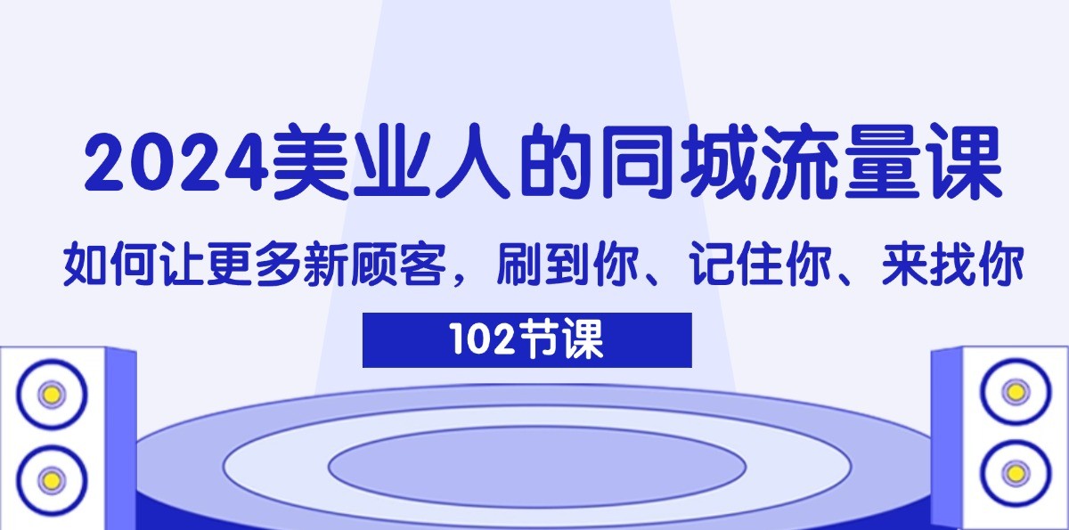 2024美业人的同城流量课:如何让更多新顾客,刷到你、记住你、来找你-佳佳云创网