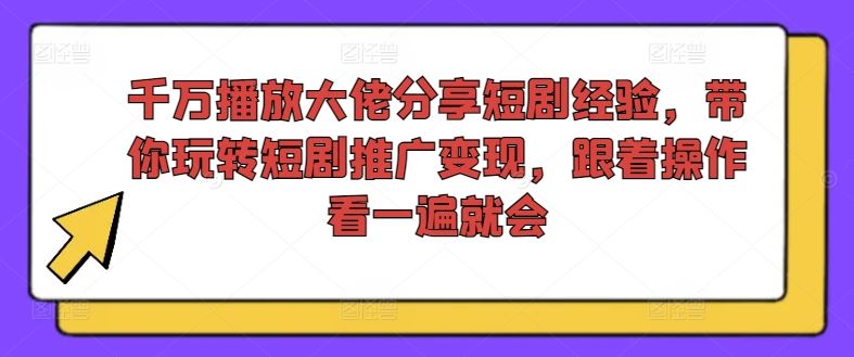 千万播放大佬分享短剧经验,带你玩转短剧推广变现,跟着操作看一遍就会-佳佳云创网