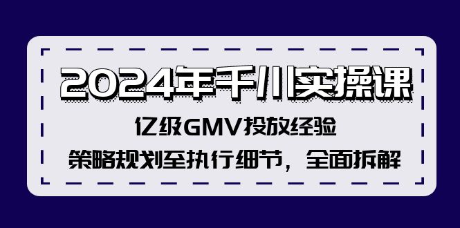 (12189期)2024年千川实操课,亿级GMV投放经验,策略规划至执行细节,全面拆解-佳佳云创网