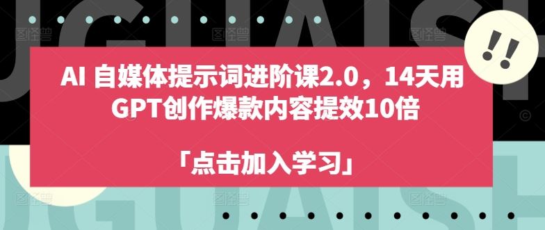 AI自媒体提示词进阶课2.0,14天用 GPT创作爆款内容提效10倍-佳佳云创网