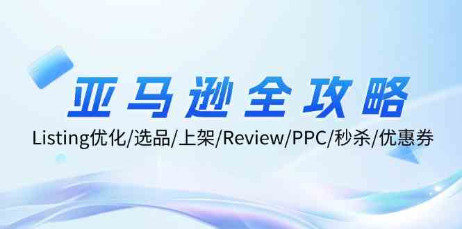 亚马逊全攻略:Listing优化、选品、上架、Review、PPC、秒杀、优惠券等-佳佳云创网