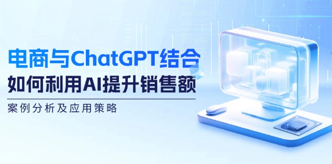 电商与ChatGPT结合:如何利用AI提升销售额,案例分析及应用策略-佳佳云创网