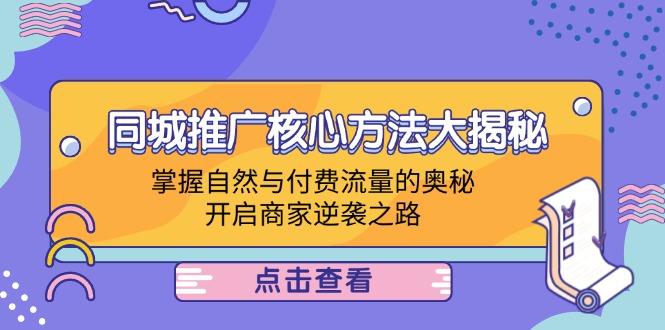 (12574期)同城推广核心方法大揭秘:掌握自然与付费流量的奥秘,开启商家逆袭之路-佳佳云创网