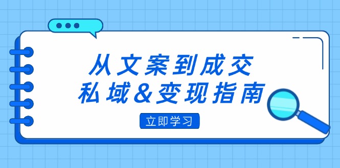 (12641期)从文案到成交,私域&变现指南:朋友圈策略+文案撰写+粉丝运营实操-佳佳云创网