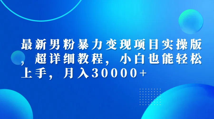 (12661期)最新男粉暴力变现项目实操版,超详细教程,小白也能轻松上手,月入30000+-佳佳云创网