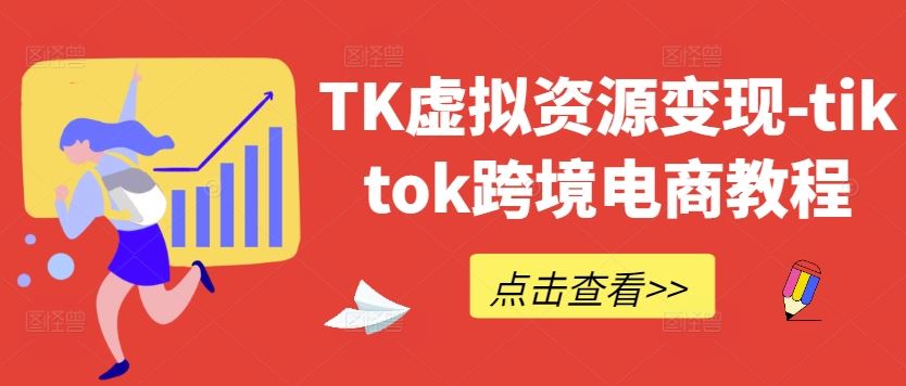 TK虚拟资源变现-tiktok跨境电商教程-佳佳云创网