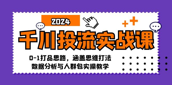 (12816期)千川投流实战课:0-1打品思路,涵盖思维打法、数据分析与人群包实操教学-佳佳云创网