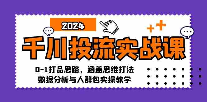 千川投流实战课:0-1打品思路,涵盖思维打法、数据分析与人群包实操教学-佳佳云创网