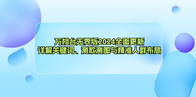 (12823期)万相台无界版2024全面更新,详解关键词、测款测图与精准人群布局-佳佳云创网