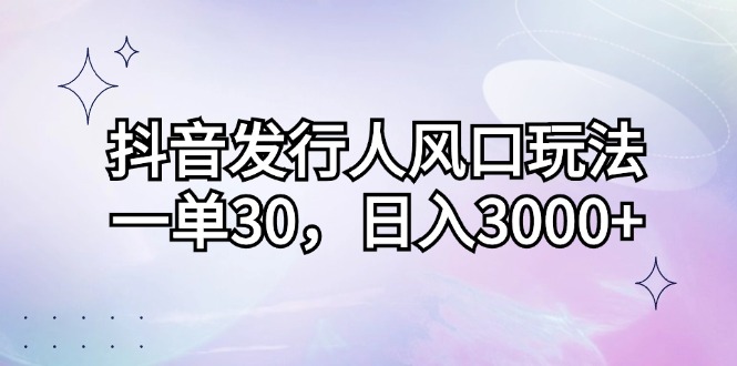(12874期)抖音发行人风口玩法,一单30,日入3000+-佳佳云创网