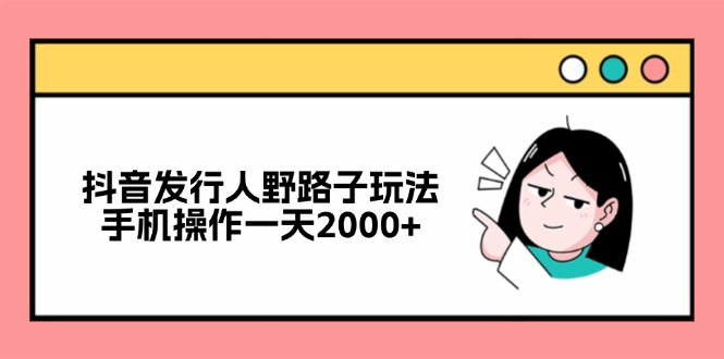 (12929期)抖音发行人野路子玩法,手机操作一天2000+-佳佳云创网