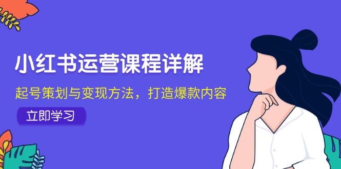 小红书运营课程详解:起号策划与变现方法,打造爆款内容-佳佳云创网