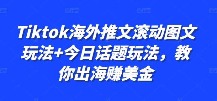 Tiktok海外推文滚动图文玩法+今日话题玩法,教你出海赚美金-佳佳云创网