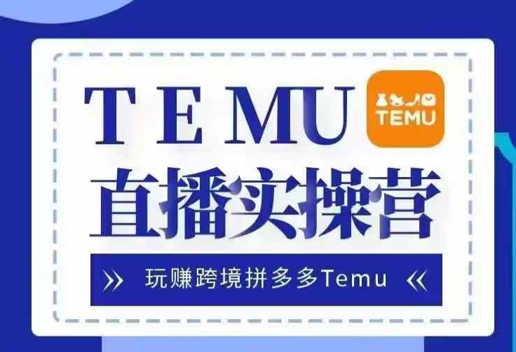 Temu直播实战营,玩赚跨境拼多多Temu,国内电商卷就出海赚美金-佳佳云创网