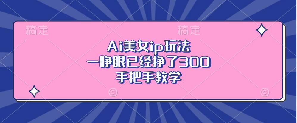 (13286期)Ai美女ip玩法,一睁眼已经挣了300,手把手教学-佳佳云创网