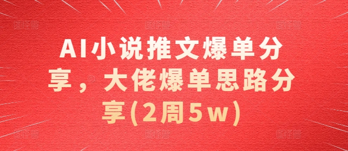 AI小说推文爆单分享,大佬爆单思路分享(2周5w)-佳佳云创网